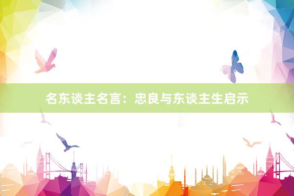 名东谈主名言：忠良与东谈主生启示