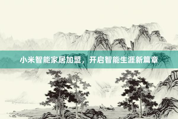 小米智能家居加盟，开启智能生涯新篇章