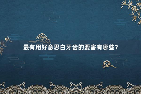 最有用好意思白牙齿的要害有哪些？