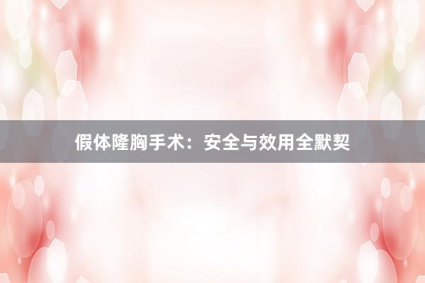 假体隆胸手术：安全与效用全默契