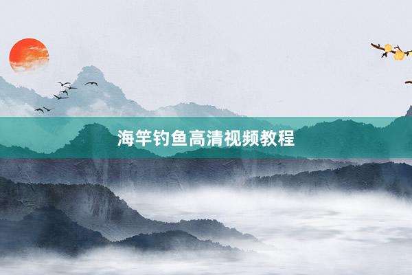 海竿钓鱼高清视频教程