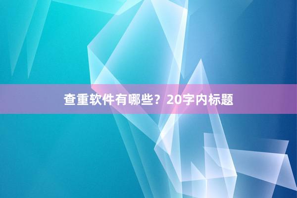查重软件有哪些？20字内标题