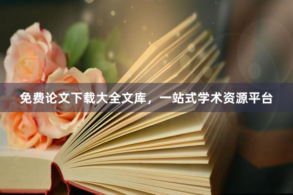 免费论文下载大全文库，一站式学术资源平台