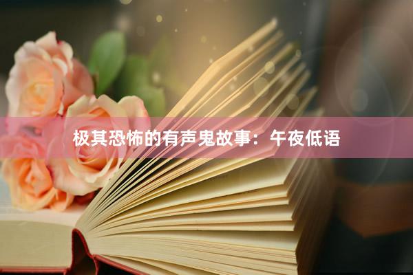 极其恐怖的有声鬼故事:午夜低语