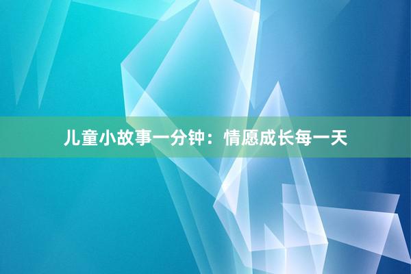 儿童小故事一分钟:情愿成长每一天